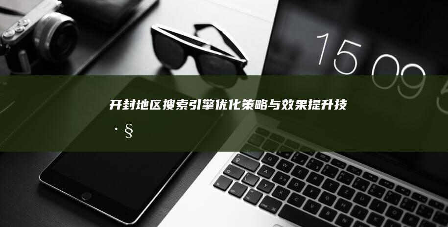 开封地区搜索引擎优化策略与效果提升技巧